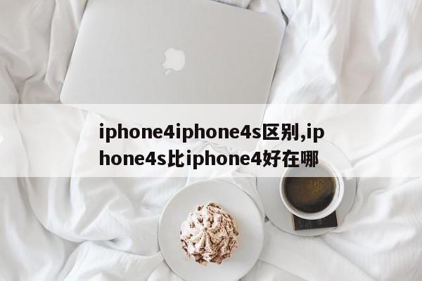 iphone4iphone4s区别,iphone4s比iphone4好在哪