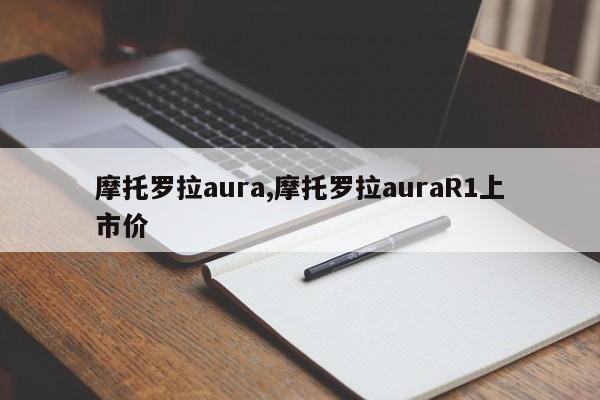摩托罗拉aura,摩托罗拉auraR1上市价