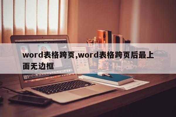 word表格跨页,word表格跨页后最上面无边框