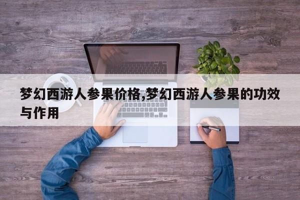 梦幻西游人参果价格,梦幻西游人参果的功效与作用