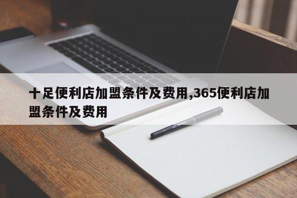 十足便利店加盟条件及费用,365便利店加盟条件及费用