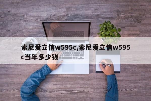 索尼爱立信w595c,索尼爱立信w595c当年多少钱