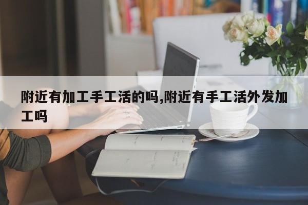附近有加工手工活的吗,附近有手工活外发加工吗