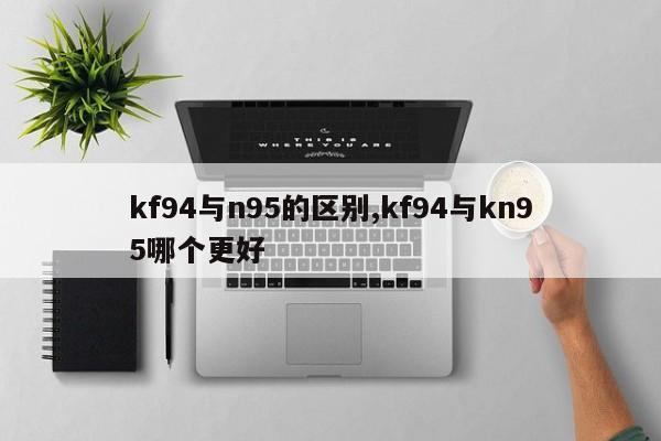 kf94与n95的区别,kf94与kn95哪个更好