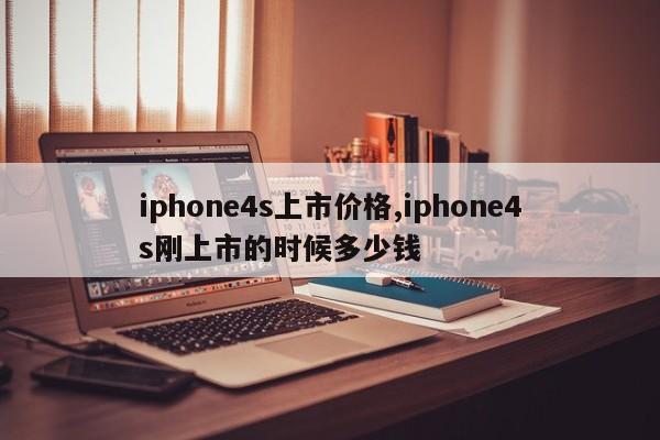 iphone4s上市价格,iphone4s刚上市的时候多少钱