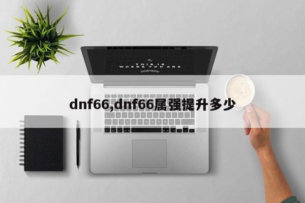 dnf66,dnf66属强提升多少