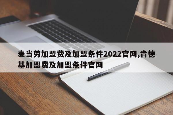 麦当劳加盟费及加盟条件2022官网,肯德基加盟费及加盟条件官网