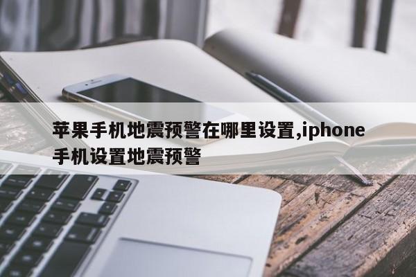 苹果手机地震预警在哪里设置,iphone手机设置地震预警