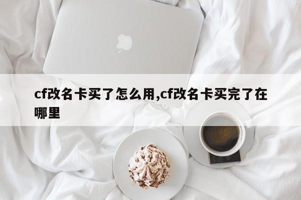 cf改名卡买了怎么用,cf改名卡买完了在哪里