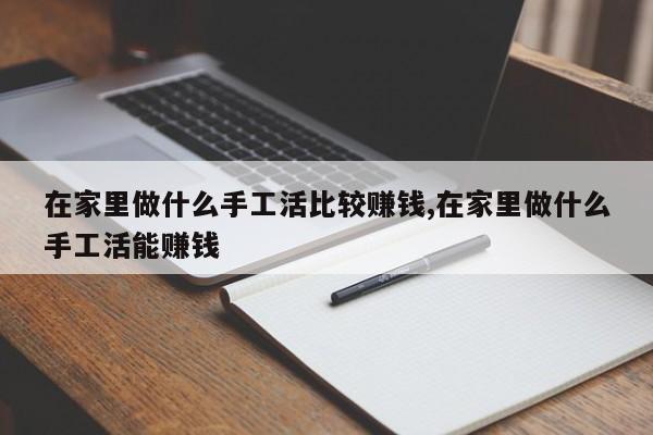 在家里做什么手工活比较赚钱,在家里做什么手工活能赚钱