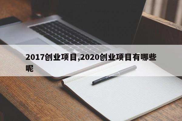 2017创业项目,2020创业项目有哪些呢