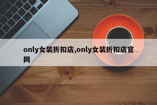 only女装折扣店,only女装折扣店官网