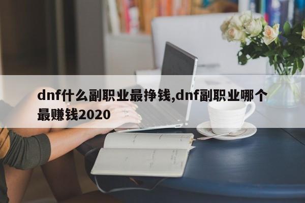 dnf什么副职业最挣钱,dnf副职业哪个最赚钱2020