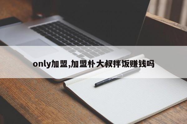 only加盟,加盟朴大叔拌饭赚钱吗