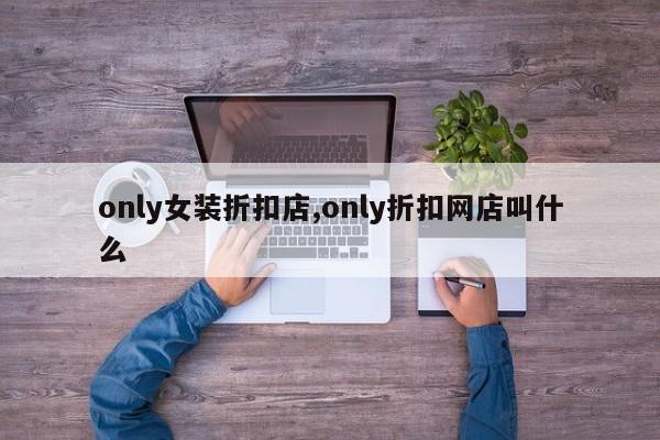 only女装折扣店,only折扣网店叫什么