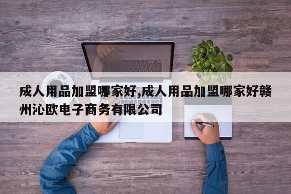成人用品加盟哪家好,成人用品加盟哪家好赣州沁欧电子商务有限公司