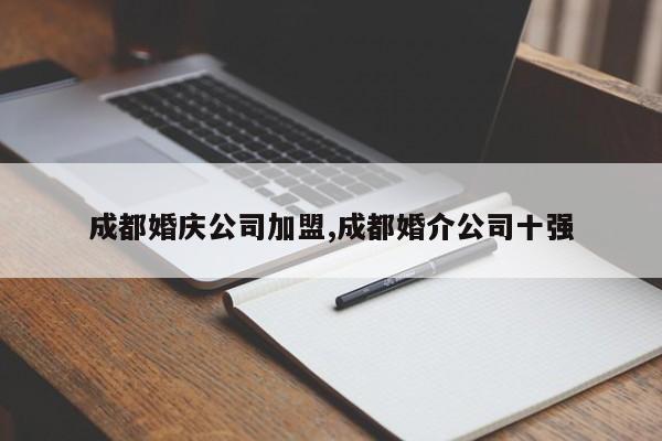 成都婚庆公司加盟,成都婚介公司十强