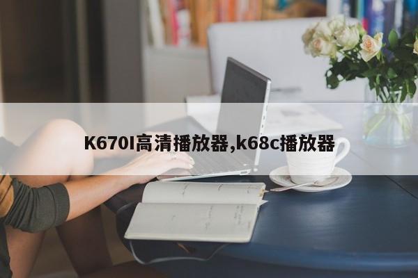 K670I高清播放器,k68c播放器