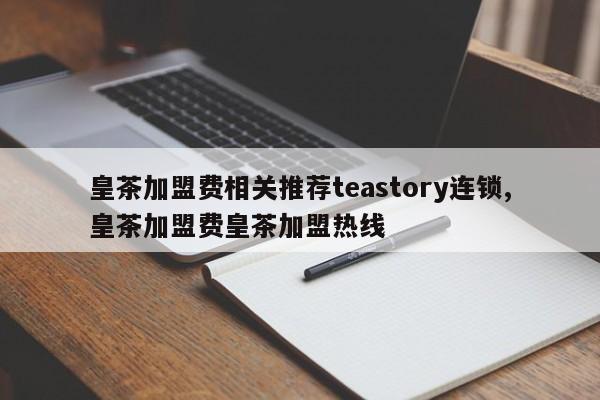 皇茶加盟费相关推荐teastory连锁,皇茶加盟费皇茶加盟热线