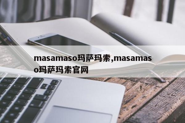 masamaso玛萨玛索,masamaso玛萨玛索官网