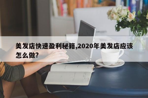 美发店快速盈利秘籍,2020年美发店应该怎么做?