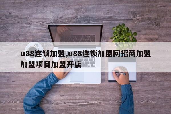 u88连锁加盟,u88连锁加盟网招商加盟加盟项目加盟开店