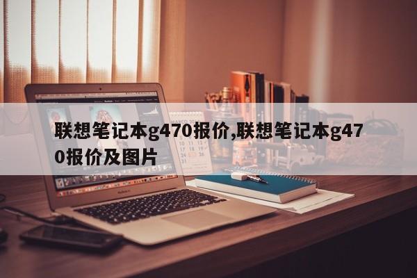 联想笔记本g470报价,联想笔记本g470报价及图片
