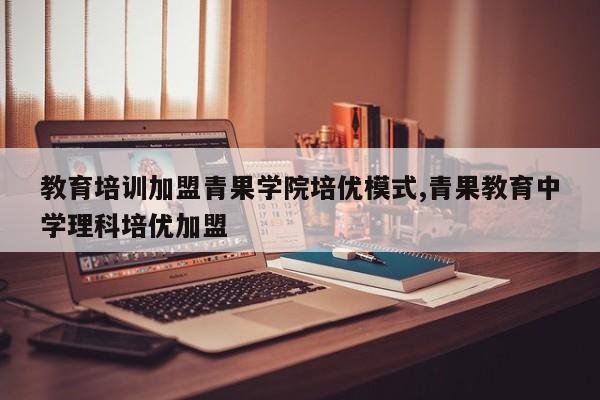 教育培训加盟青果学院培优模式,青果教育中学理科培优加盟