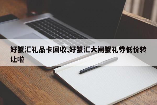 好蟹汇礼品卡回收,好蟹汇大闸蟹礼券低价转让啦
