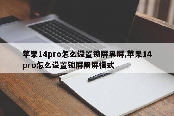 苹果14pro怎么设置锁屏黑屏,苹果14pro怎么设置锁屏黑屏模式