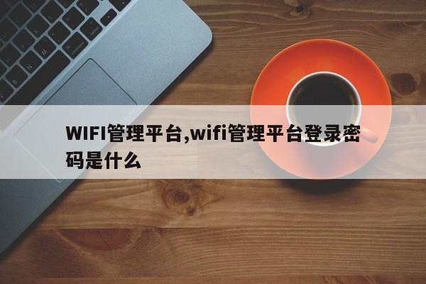 WIFI管理平台,wifi管理平台登录密码是什么