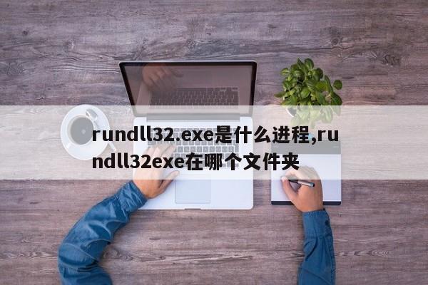 rundll32.exe是什么进程,rundll32exe在哪个文件夹