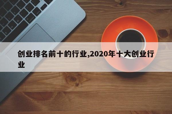创业排名前十的行业,2020年十大创业行业