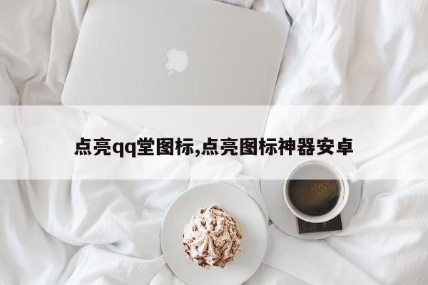 点亮qq堂图标,点亮图标神器安卓