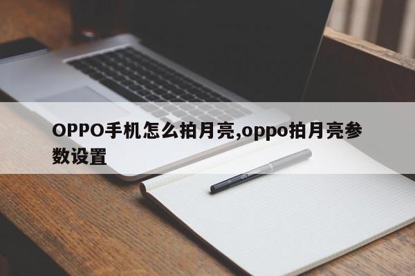 OPPO手机怎么拍月亮,oppo拍月亮参数设置
