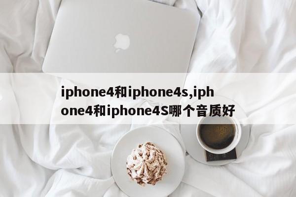 iphone4和iphone4s,iphone4和iphone4S哪个音质好
