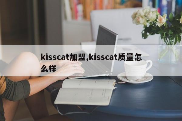kisscat加盟,kisscat质量怎么样