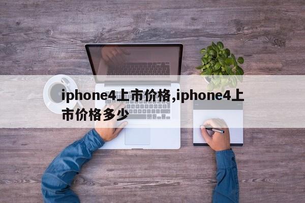 iphone4上市价格,iphone4上市价格多少
