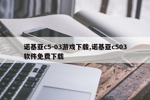 诺基亚c5-03游戏下载,诺基亚c503软件免费下载