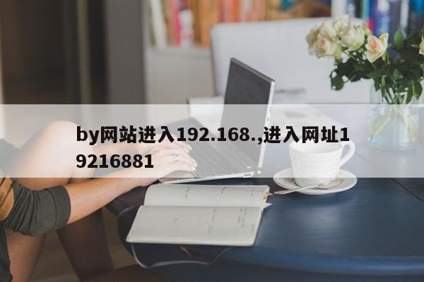 by网站进入192.168.,进入网址19216881