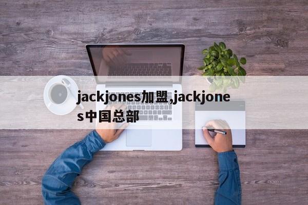 jackjones加盟,jackjones中国总部