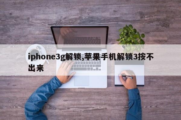 iphone3g解锁,苹果手机解锁3按不出来