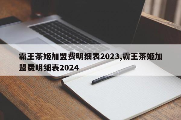 霸王茶姬加盟费明细表2023,霸王茶姬加盟费明细表2024