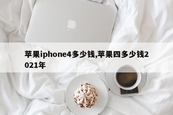 苹果iphone4多少钱,苹果四多少钱2021年