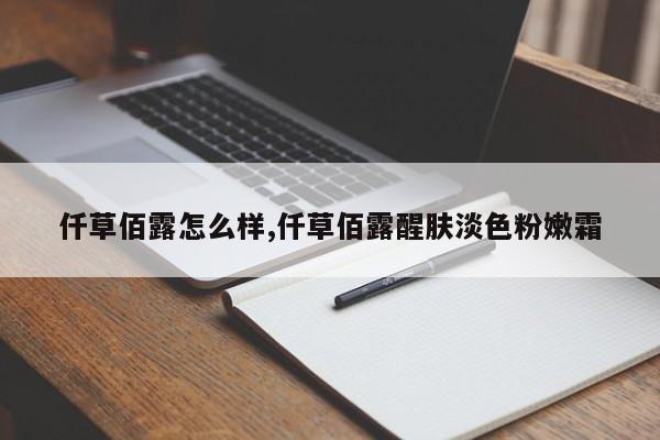 仟草佰露怎么样,仟草佰露醒肤淡色粉嫩霜