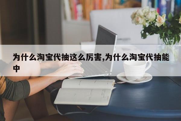 为什么淘宝代抽这么厉害,为什么淘宝代抽能中