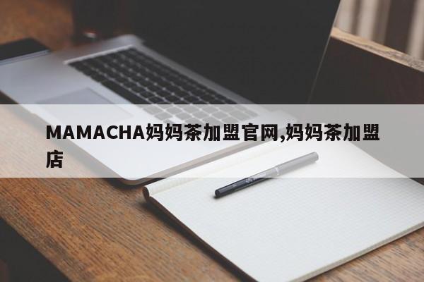MAMACHA妈妈茶加盟官网,妈妈茶加盟店