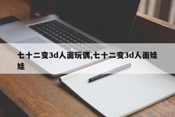 七十二变3d人面玩偶,七十二变3d人面娃娃