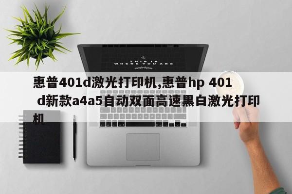 惠普401d激光打印机,惠普hp 401 d新款a4a5自动双面高速黑白激光打印机