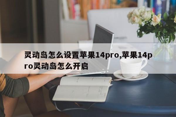 灵动岛怎么设置苹果14pro,苹果14pro灵动岛怎么开启